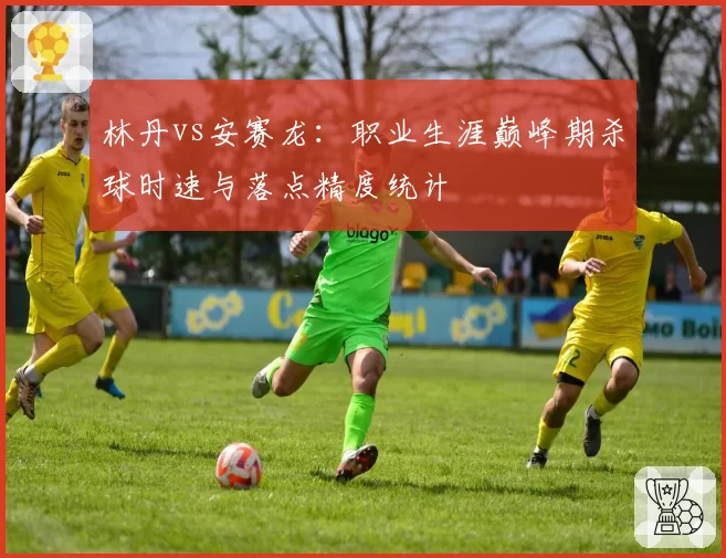林丹vs安赛龙：职业生涯巅峰期杀球时速与落点精度统计