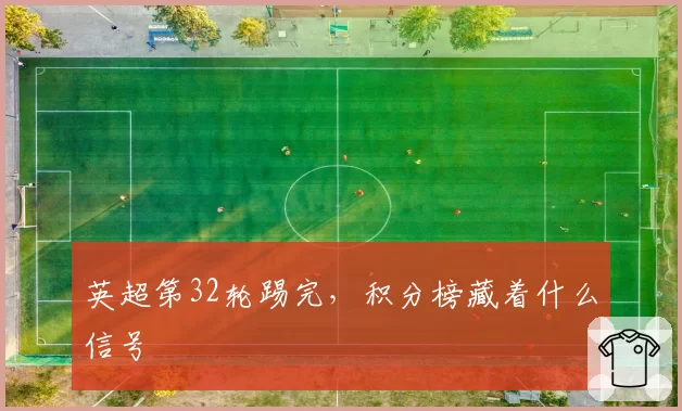 英超第32轮踢完，积分榜藏着什么信号