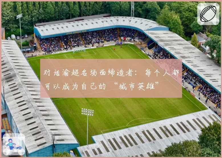 对话渝超名场面缔造者：每个人都可以成为自己的 “城市英雄”