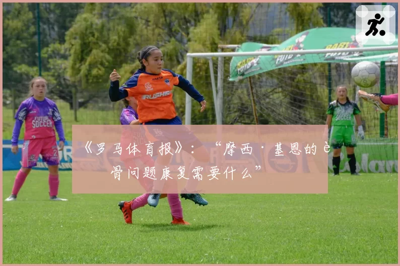 《罗马体育报》：“摩西·基恩的胫骨问题康复需要什么”