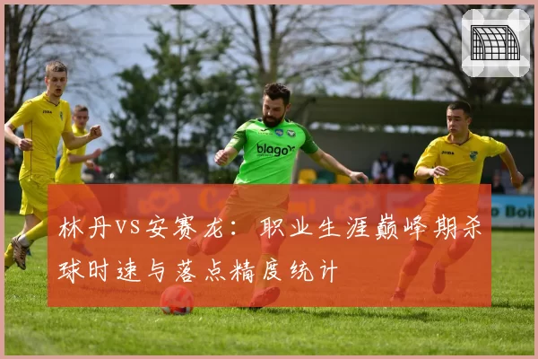 林丹vs安赛龙：职业生涯巅峰期杀球时速与落点精度统计