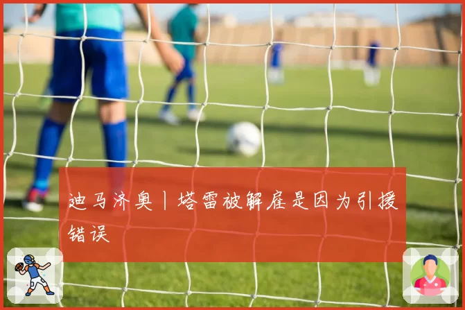迪马济奥丨塔雷被解雇是因为引援错误