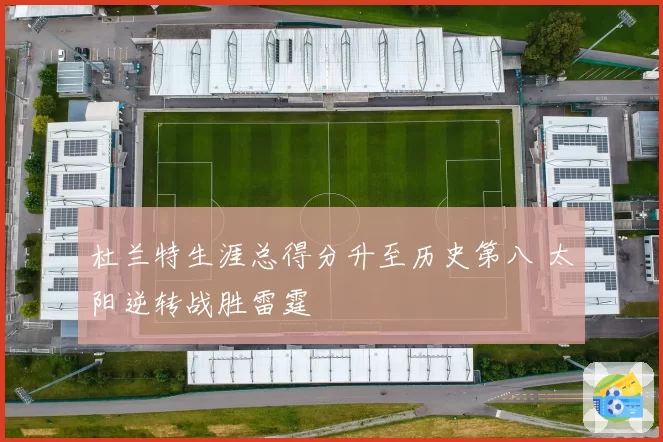 杜兰特生涯总得分升至历史第八 太阳逆转战胜雷霆