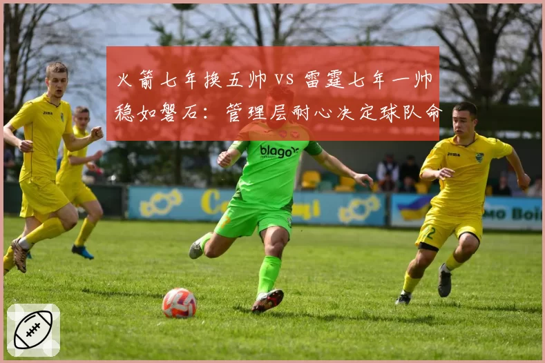 火箭七年换五帅 vs 雷霆七年一帅稳如磐石：管理层耐心决定球队命运