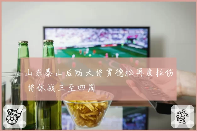 山东泰山后防大将贾德松再度拉伤 将休战三至四周
