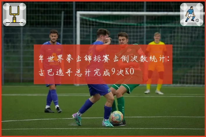 年世界拳击锦标赛击倒次数统计：古巴选手总计完成9次KO