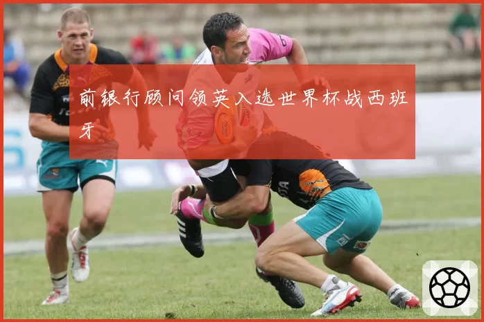 前银行顾问领英入选世界杯战西班牙