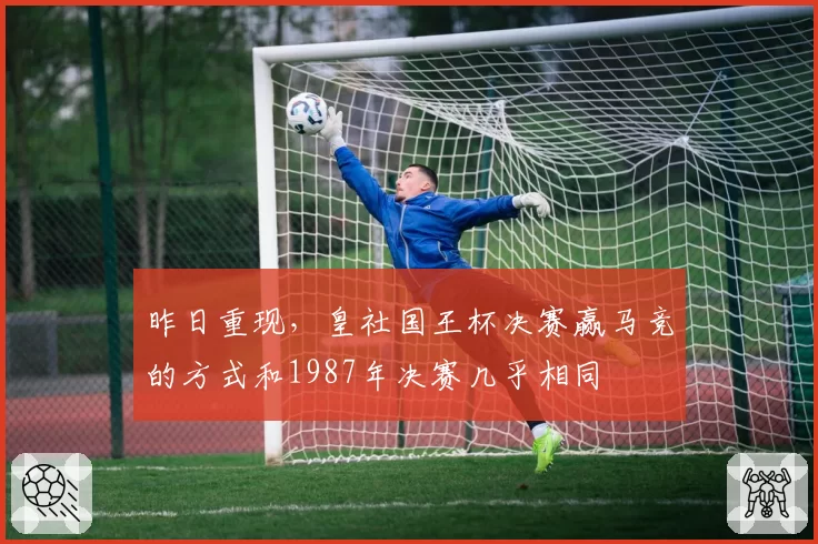 昨日重现，皇社国王杯决赛赢马竞的方式和1987年决赛几乎相同