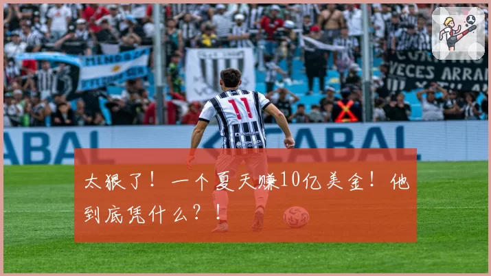 太狠了!一个夏天赚10亿美金!他到底凭什么?!