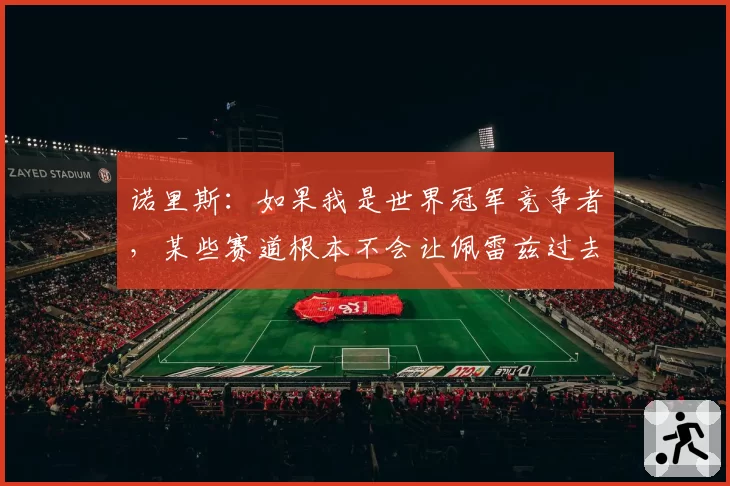 诺里斯：如果我是世界冠军竞争者，某些赛道根本不会让佩雷兹过去