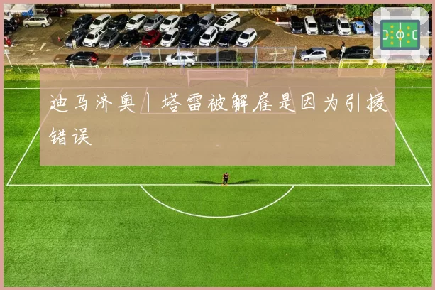 迪马济奥丨塔雷被解雇是因为引援错误
