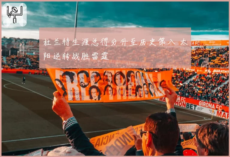 杜兰特生涯总得分升至历史第八 太阳逆转战胜雷霆