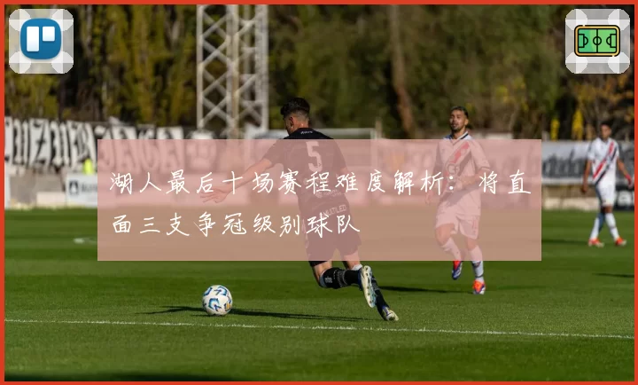 湖人最后十场赛程难度解析：将直面三支争冠级别球队