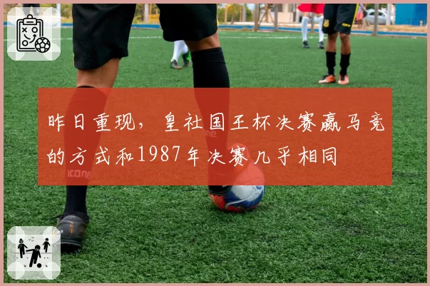 昨日重现，皇社国王杯决赛赢马竞的方式和1987年决赛几乎相同